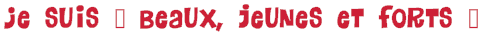 Je suis � Beaux, jeunes et forts �