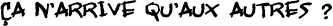 �a n�arrive qu�aux autres ?